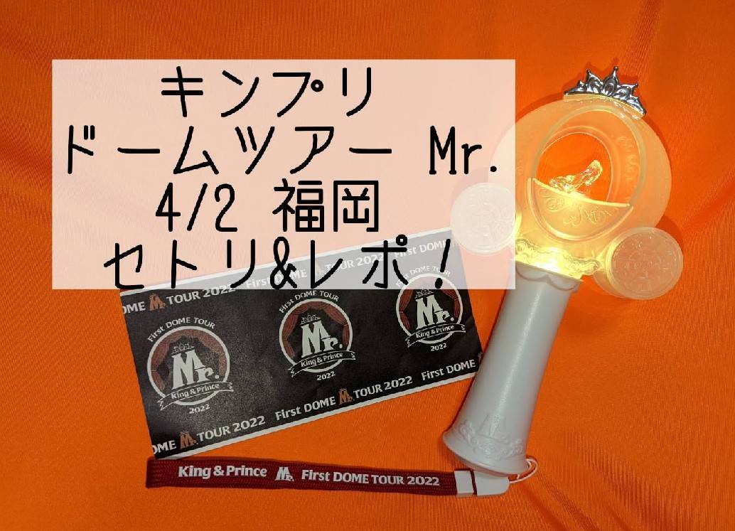 King&Prince ドームツアー Mr. 4/2 福岡 セットリスト・レポ