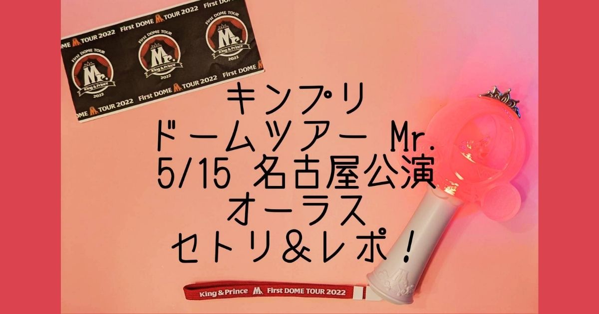 キンプリドームツアーMr. 5/15オーラス名古屋公演セットリストレポ