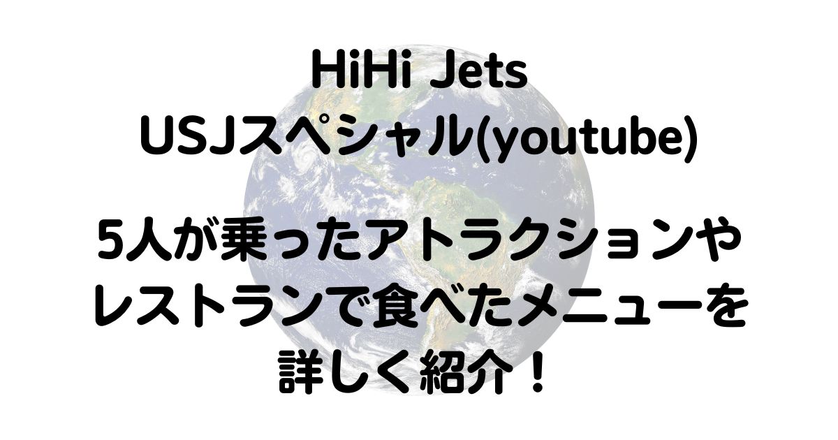 HiHi Jets USJスペシャル(youtube)のアトラクションやレストランはどこ？