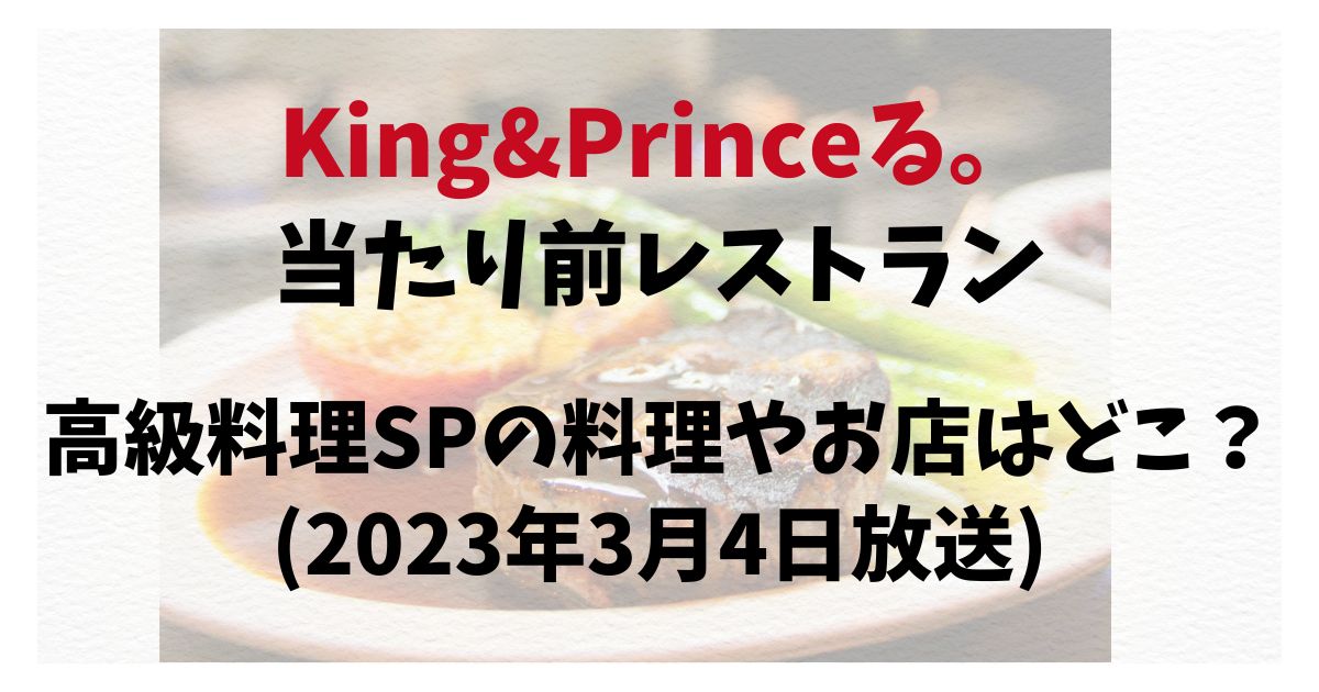 King&Princeる。当たり前レストラン高級料理SPの料理やお店はどこ？(2023年3月4日放送)