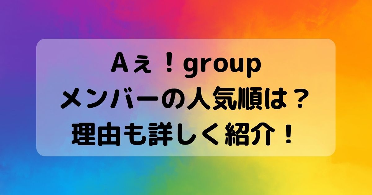 Aぇ！groupのメンバーの人気順は？理由も詳しく紹介！